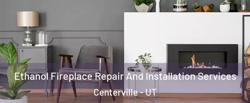  Ethanol Fireplace Repair And Installation Services Centerville - UT