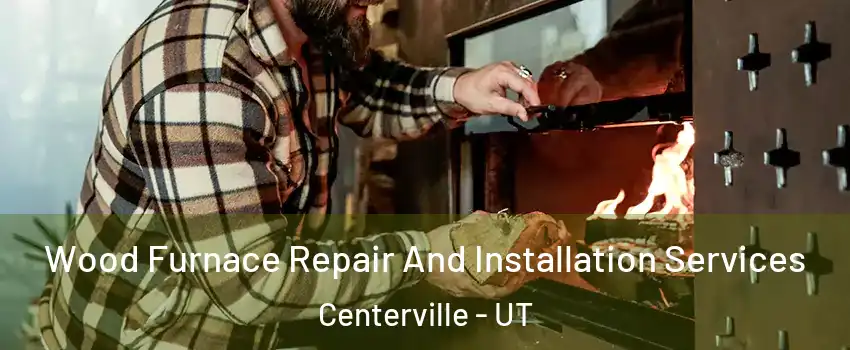  Wood Furnace Repair And Installation Services Centerville - UT